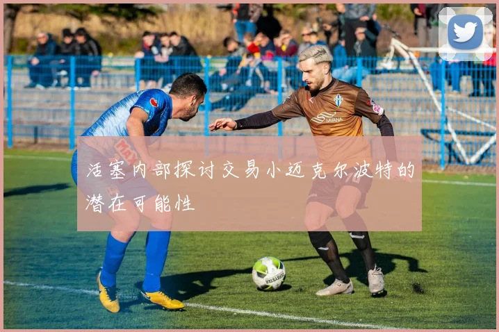 活塞内部探讨交易小迈克尔波特的潜在可能性