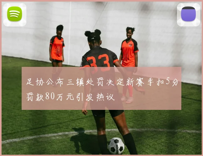 足协公布三镇处罚决定新赛季扣5分罚款80万元引发热议
