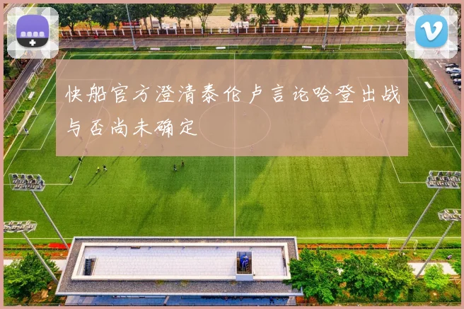 快船官方澄清泰伦卢言论哈登出战与否尚未确定