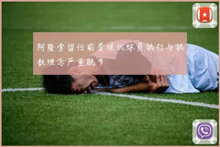 阿隆索留任前景堪忧球员执行与执教理念严重脱节