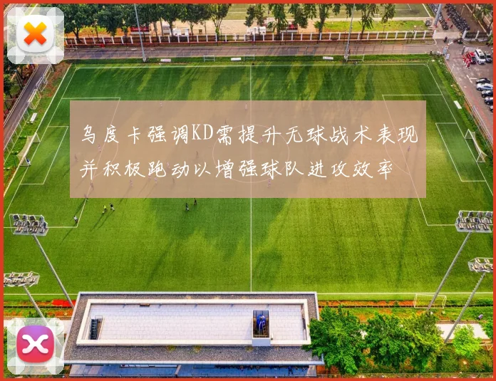 乌度卡强调KD需提升无球战术表现并积极跑动以增强球队进攻效率