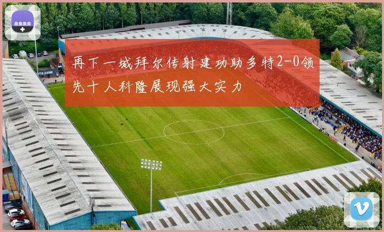 再下一城拜尔传射建功助多特2-0领先十人科隆展现强大实力