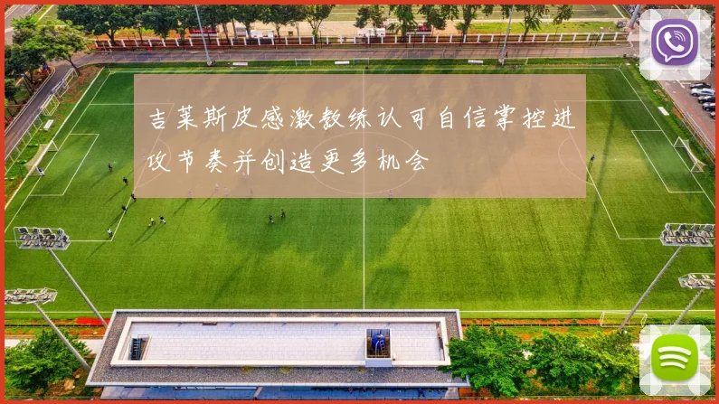 吉莱斯皮感激教练认可自信掌控进攻节奏并创造更多机会