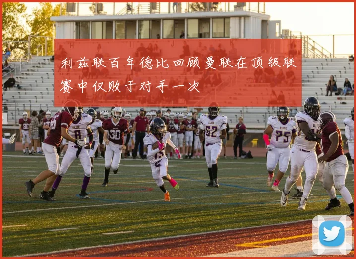 利兹联百年德比回顾曼联在顶级联赛中仅败于对手一次