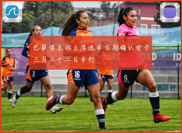 巴萨俱乐部主席选举日期确认将于三月二十二日举行