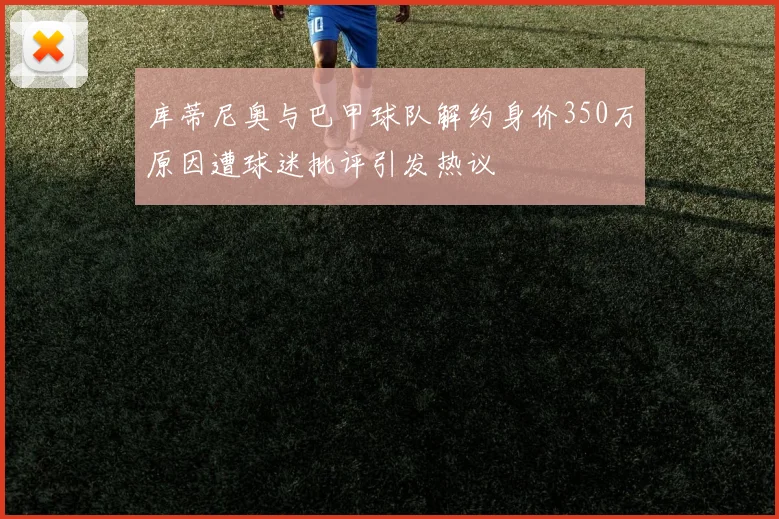 库蒂尼奥与巴甲球队解约身价350万原因遭球迷批评引发热议