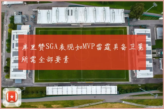 库里赞SGA表现如MVP雷霆具备卫冕所需全部要素