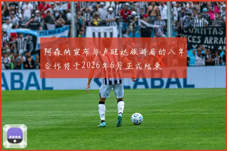 阿森纳宣布与卢旺达旅游局的八年合作将于2026年6月正式结束