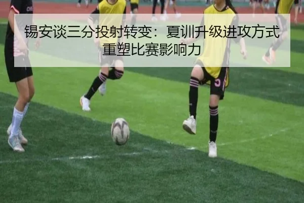 锡安谈三分投射转变：夏训升级进攻方式重塑比赛影响力 - oetysports