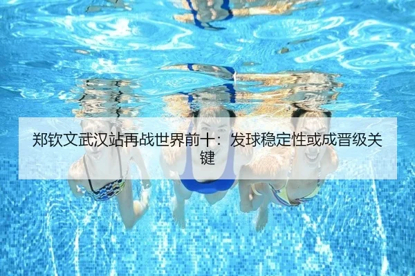郑钦文武汉站再战世界前十：发球稳定性或成晋级关键 - oetysports